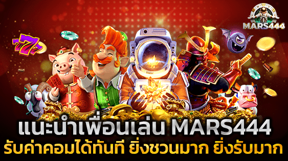 แนะนำเพื่อนเล่น MARS444 รับค่าคอมได้ทันที ยิ่งชวนมาก ยิ่งรับมาก